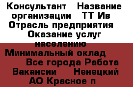 Консультант › Название организации ­ ТТ-Ив › Отрасль предприятия ­ Оказание услуг населению › Минимальный оклад ­ 20 000 - Все города Работа » Вакансии   . Ненецкий АО,Красное п.